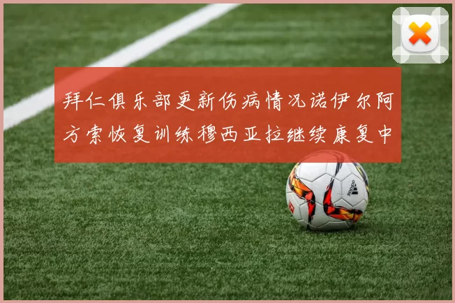 拜仁俱乐部更新伤病情况诺伊尔阿方索恢复训练穆西亚拉继续康复中