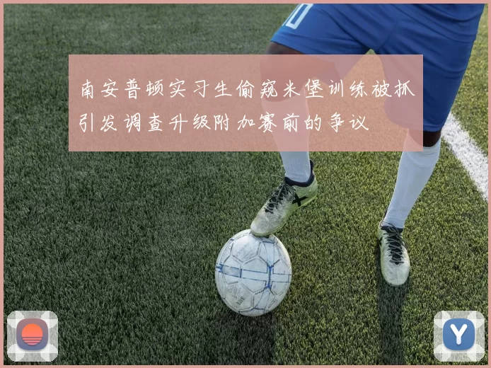 南安普顿实习生偷窥米堡训练被抓引发调查升级附加赛前的争议