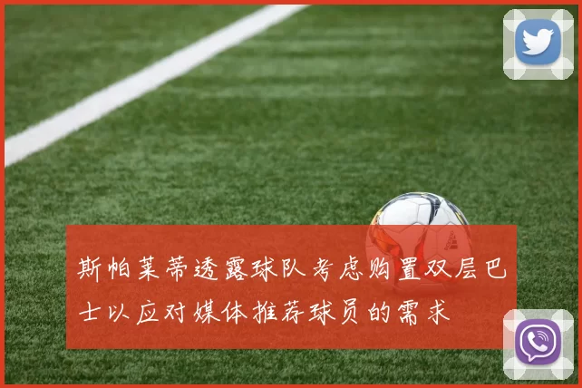斯帕莱蒂透露球队考虑购置双层巴士以应对媒体推荐球员的需求
